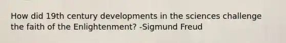 How did 19th century developments in the sciences challenge the faith of the Enlightenment? -Sigmund Freud