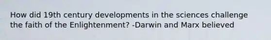 How did 19th century developments in the sciences challenge the faith of the Enlightenment? -Darwin and Marx believed