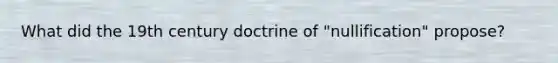 What did the 19th century doctrine of "nullification" propose?