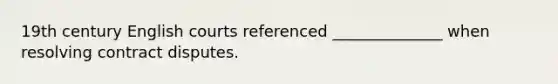 19th century English courts referenced ______________ when resolving contract disputes.