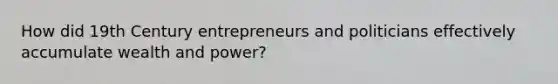 How did 19th Century entrepreneurs and politicians effectively accumulate wealth and power?