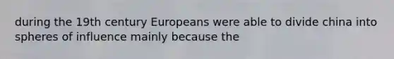 during the 19th century Europeans were able to divide china into spheres of influence mainly because the