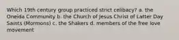 Which 19th century group practiced strict celibacy? a. the Oneida Community b. the Church of Jesus Christ of Latter Day Saints (Mormons) c. the Shakers d. members of the free love movement