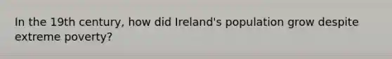 In the 19th century, how did Ireland's population grow despite extreme poverty?