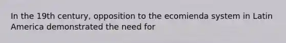 In the 19th century, opposition to the ecomienda system in Latin America demonstrated the need for