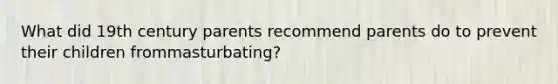 What did 19th century parents recommend parents do to prevent their children frommasturbating?