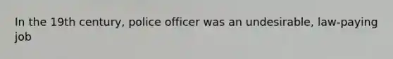 In the 19th century, police officer was an undesirable, law-paying job