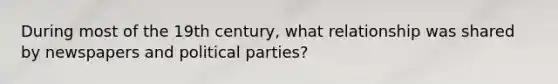 During most of the 19th century, what relationship was shared by newspapers and political parties?