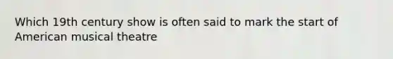 Which 19th century show is often said to mark the start of American musical theatre