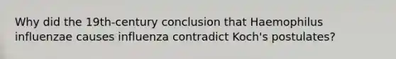 Why did the 19th-century conclusion that Haemophilus influenzae causes influenza contradict Koch's postulates?