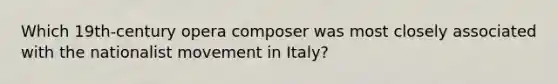 Which 19th-century opera composer was most closely associated with the nationalist movement in Italy?