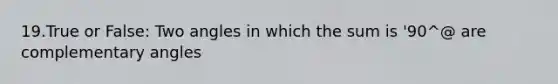 19.True or False: Two angles in which the sum is '90^@ are complementary angles