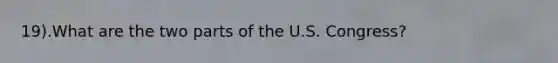 19).What are the two parts of the U.S. Congress?