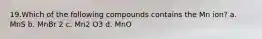 19.​Which of the following compounds contains the Mn ion? a. MnS b. MnBr 2 c. Mn2 O3 d. MnO