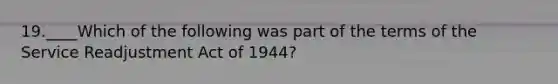 19.____Which of the following was part of the terms of the Service Readjustment Act of 1944?