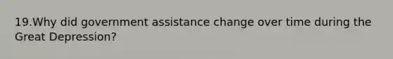 19.Why did government assistance change over time during the Great Depression?