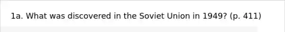 1a. What was discovered in the Soviet Union in 1949? (p. 411)