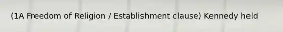 (1A Freedom of Religion / Establishment clause) Kennedy held
