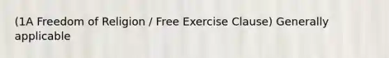 (1A <a href='https://www.questionai.com/knowledge/kUeWpBQLDM-freedom-of-religion' class='anchor-knowledge'>freedom of religion</a> / Free Exercise Clause) Generally applicable