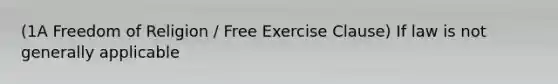 (1A Freedom of Religion / Free Exercise Clause) If law is not generally applicable