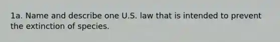 1a. Name and describe one U.S. law that is intended to prevent the extinction of species.