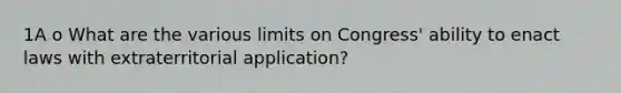 1A o What are the various limits on Congress' ability to enact laws with extraterritorial application?