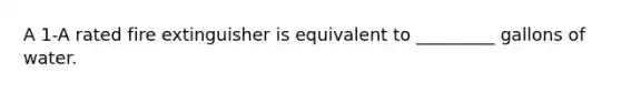 A 1-A rated fire extinguisher is equivalent to _________ gallons of water.