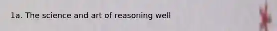 1a. The science and art of reasoning well