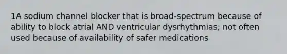 1A sodium channel blocker that is broad-spectrum because of ability to block atrial AND ventricular dysrhythmias; not often used because of availability of safer medications