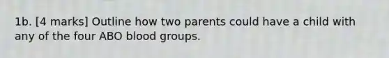 1b. [4 marks] Outline how two parents could have a child with any of the four ABO blood groups.