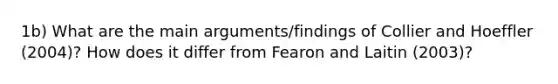 1b) What are the main arguments/findings of Collier and Hoeffler (2004)? How does it differ from Fearon and Laitin (2003)?