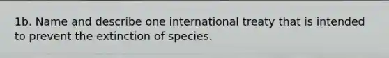 1b. Name and describe one international treaty that is intended to prevent the extinction of species.