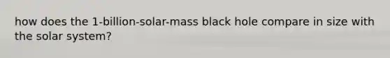 how does the 1-billion-solar-mass black hole compare in size with the solar system?