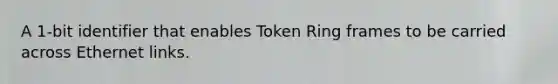 A 1-bit identifier that enables Token Ring frames to be carried across Ethernet links.