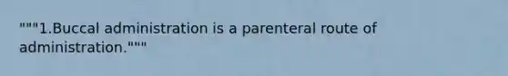 """1.Buccal administration is a parenteral route of administration."""