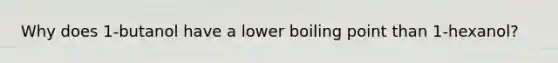 Why does 1-butanol have a lower boiling point than 1-hexanol?