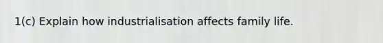 1(c) Explain how industrialisation affects family life.