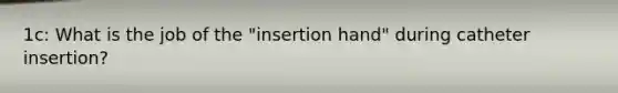 1c: What is the job of the "insertion hand" during catheter insertion?