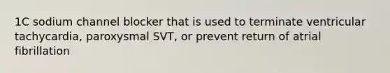 1C sodium channel blocker that is used to terminate ventricular tachycardia, paroxysmal SVT, or prevent return of atrial fibrillation