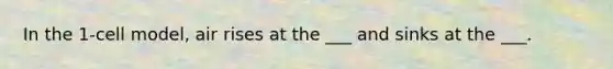 In the 1-cell model, air rises at the ___ and sinks at the ___.