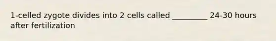 1-celled zygote divides into 2 cells called _________ 24-30 hours after fertilization