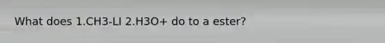 What does 1.CH3-LI 2.H3O+ do to a ester?