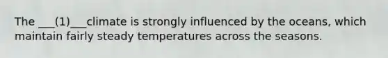 The ___(1)___climate is strongly influenced by the oceans, which maintain fairly steady temperatures across the seasons.