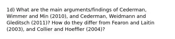 1d) What are the main arguments/findings of Cederman, Wimmer and Min (2010), and Cederman, Weidmann and Gleditsch (2011)? How do they differ from Fearon and Laitin (2003), and Collier and Hoeffler (2004)?