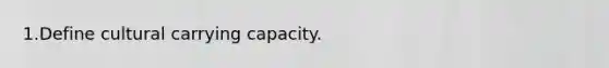 1.Define cultural carrying capacity.