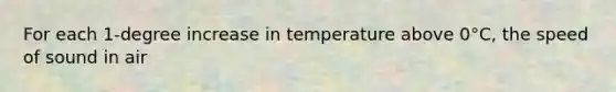 For each 1-degree increase in temperature above 0°C, the speed of sound in air