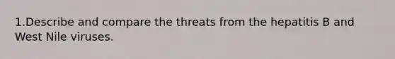 1.Describe and compare the threats from the hepatitis B and West Nile viruses.