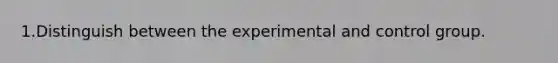 1.Distinguish between the experimental and control group.