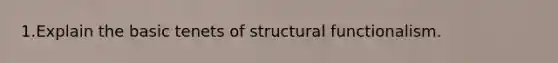 1.Explain the basic tenets of structural functionalism.