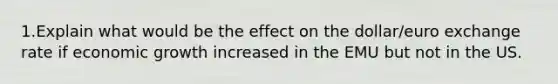 1.Explain what would be the effect on the dollar/euro exchange rate if economic growth increased in the EMU but not in the US.